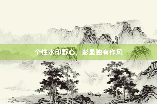 个性水印野心，彰显独有作风