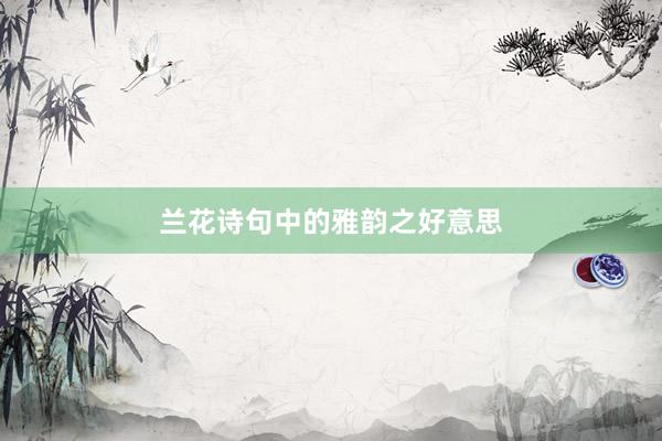 兰花诗句中的雅韵之好意思