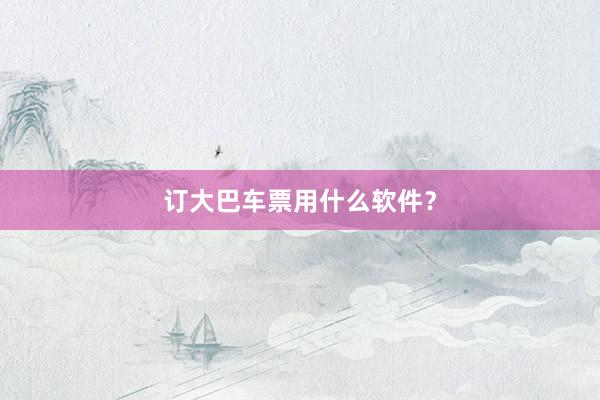 订大巴车票用什么软件？